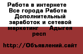 Работа в интернете  - Все города Работа » Дополнительный заработок и сетевой маркетинг   . Адыгея респ.